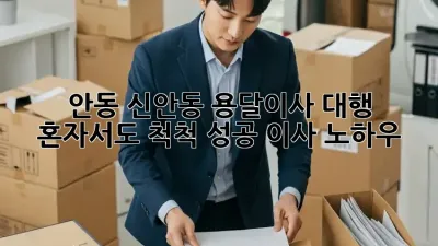 안동 신안동 용달이사 대행: 혼자서도 척척! 성공 이사 노하우