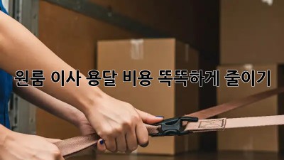 원룸 이사, 용달 비용 똑똑하게 줄이기!