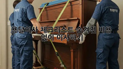 용달이사 체크리스트: 숨겨진 비용 없이 이사하기!